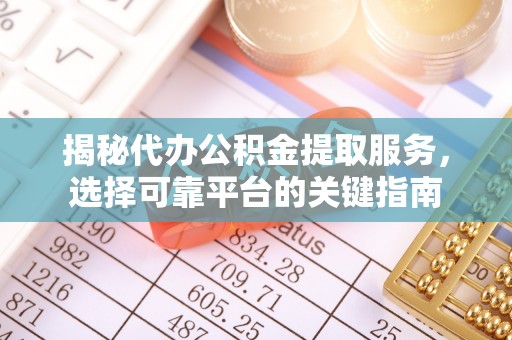 湛河揭秘代办公积金提取服务，选择可靠平台的关键指南