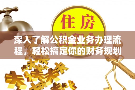 湛河深入了解公积金业务办理流程，轻松搞定你的财务规划