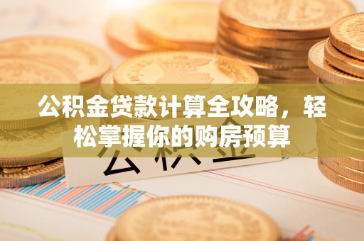 湛河公积金贷款计算全攻略，轻松掌握你的购房预算
