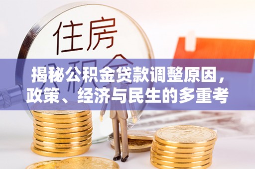 湛河揭秘公积金贷款调整原因，政策、经济与民生的多重考量
