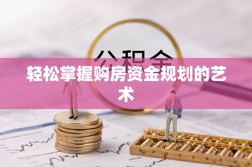 湛河轻松掌握购房资金规划的艺术
