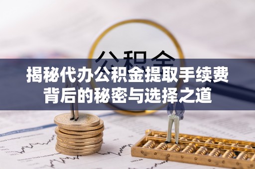 湛河揭秘代办公积金提取手续费背后的秘密与选择之道