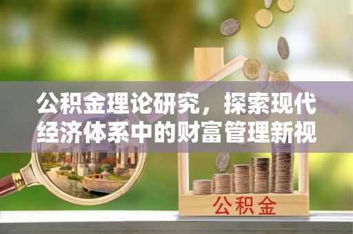 湛河公积金理论研究，探索现代经济体系中的财富管理新视角