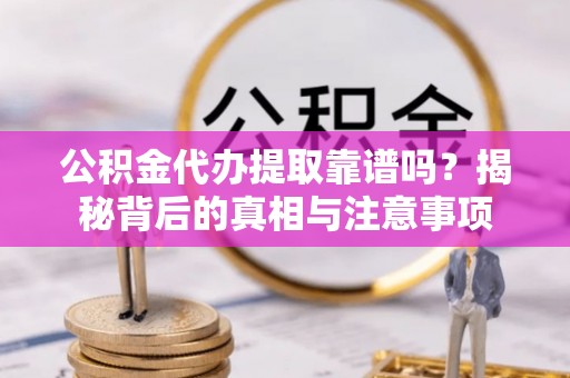 湛河公积金代办提取靠谱吗？揭秘背后的真相与注意事项