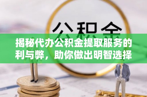 湛河揭秘代办公积金提取服务的利与弊，助你做出明智选择