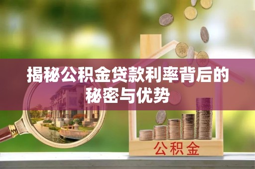湛河揭秘公积金贷款利率背后的秘密与优势