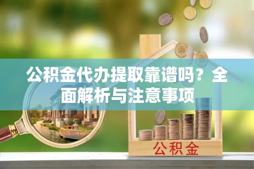 湛河公积金代办提取靠谱吗？全面解析与注意事项