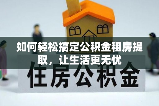 湛河如何轻松搞定公积金租房提取，让生活更无忧