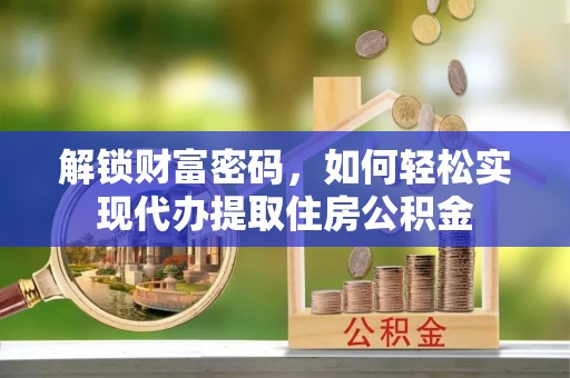 湛河解锁财富密码，如何轻松实现代办提取住房公积金