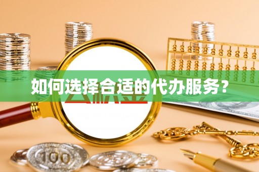 湛河如何选择合适的代办服务？