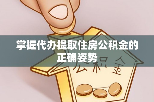 湛河掌握代办提取住房公积金的正确姿势