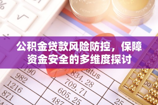 湛河公积金贷款风险防控，保障资金安全的多维度探讨