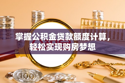湛河掌握公积金贷款额度计算，轻松实现购房梦想