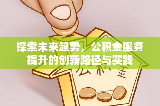湛河探索未来趋势，公积金服务提升的创新路径与实践