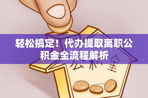 湛河轻松搞定！代办提取离职公积金全流程解析
