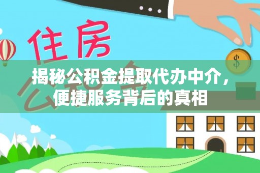 湛河揭秘公积金提取代办中介，便捷服务背后的真相