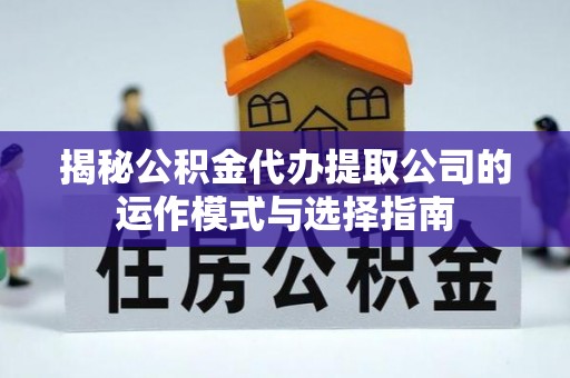 湛河揭秘公积金代办提取公司的运作模式与选择指南
