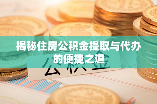 湛河揭秘住房公积金提取与代办的便捷之道