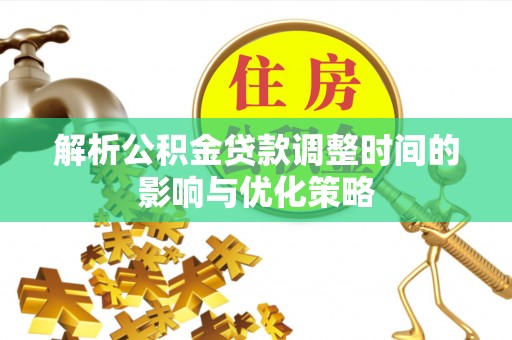 湛河解析公积金贷款调整时间的影响与优化策略