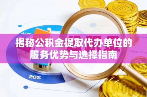 湛河揭秘公积金提取代办单位的服务优势与选择指南