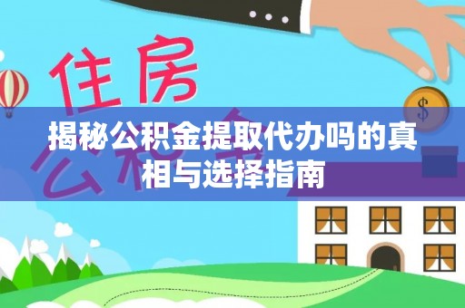 湛河揭秘公积金提取代办吗的真相与选择指南