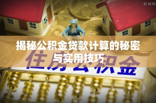 湛河揭秘公积金贷款计算的秘密与实用技巧