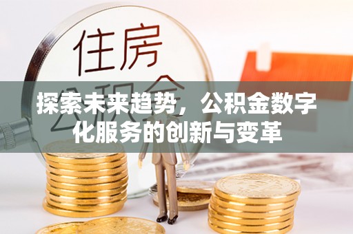 湛河探索未来趋势，公积金数字化服务的创新与变革