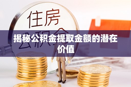 湛河揭秘公积金提取金额的潜在价值
