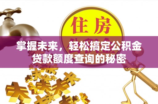 湛河掌握未来，轻松搞定公积金贷款额度查询的秘密