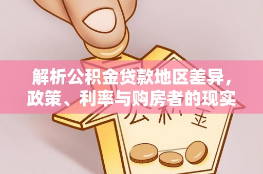 湛河解析公积金贷款地区差异，政策、利率与购房者的现实选择