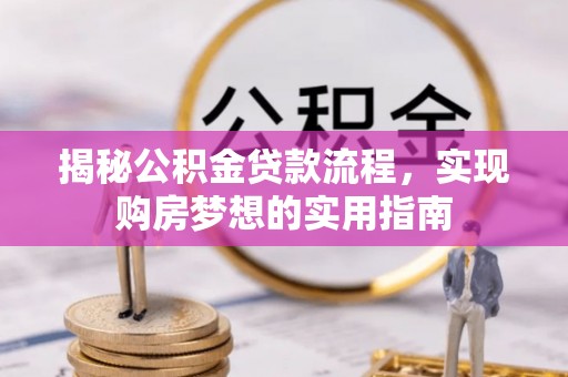 湛河揭秘公积金贷款流程，实现购房梦想的实用指南