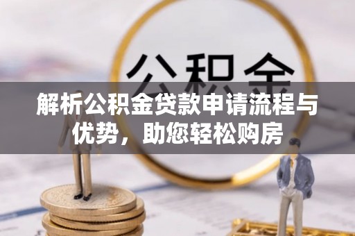 湛河解析公积金贷款申请流程与优势，助您轻松购房
