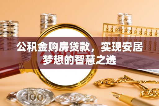 湛河公积金购房贷款，实现安居梦想的智慧之选