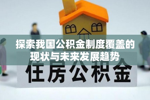 湛河探索我国公积金制度覆盖的现状与未来发展趋势