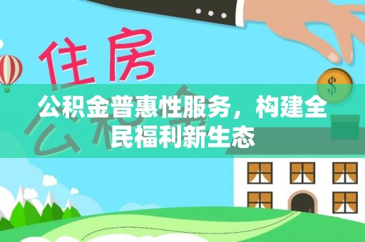 湛河公积金普惠性服务，构建全民福利新生态