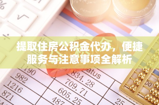 湛河提取住房公积金代办，便捷服务与注意事项全解析