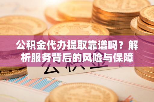 湛河公积金代办提取靠谱吗？解析服务背后的风险与保障