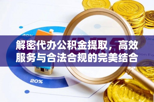 湛河解密代办公积金提取，高效服务与合法合规的完美结合