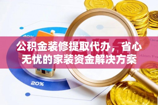 湛河公积金装修提取代办，省心无忧的家装资金解决方案