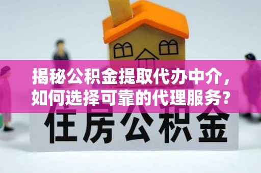 湛河揭秘公积金提取代办中介，如何选择可靠的代理服务？
