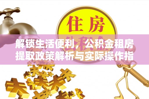 湛河解锁生活便利，公积金租房提取政策解析与实际操作指南
