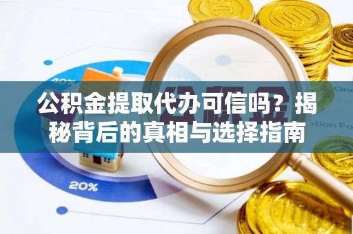 湛河公积金提取代办可信吗？揭秘背后的真相与选择指南