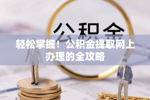 湛河轻松掌握！公积金提取网上办理的全攻略