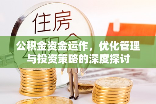 湛河公积金资金运作，优化管理与投资策略的深度探讨