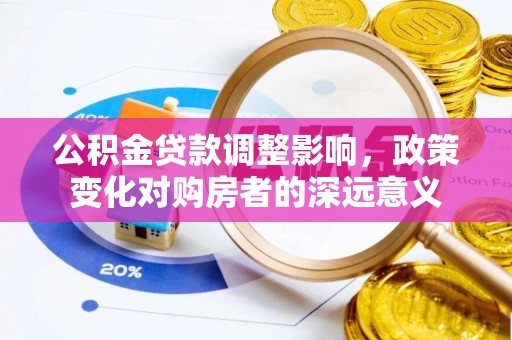 湛河公积金贷款调整影响，政策变化对购房者的深远意义