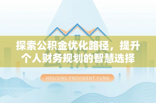 湛河探索公积金优化路径，提升个人财务规划的智慧选择