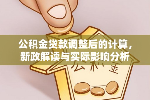 湛河公积金贷款调整后的计算，新政解读与实际影响分析