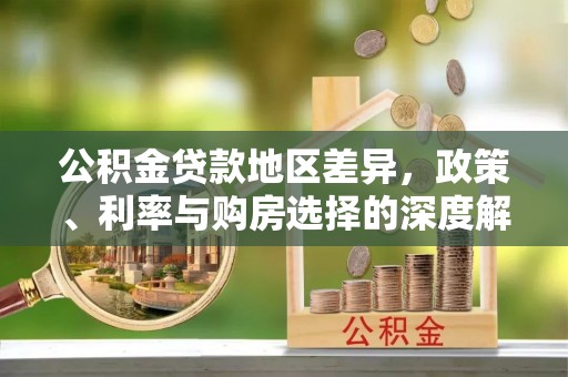 湛河公积金贷款地区差异，政策、利率与购房选择的深度解析