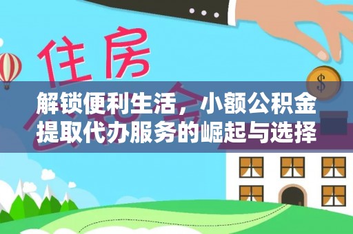 湛河解锁便利生活，小额公积金提取代办服务的崛起与选择