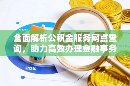湛河全面解析公积金服务网点查询，助力高效办理金融事务